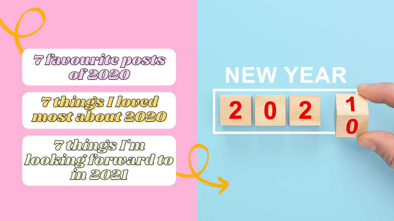 an image split in two, with the left half having a pink background and 3 text boxes that say "7 favourite posts of 2020", "7 think I loved most about 2020" and "7 things I'm looking forward to in 2021" and the right side having a blue background and 4 numbered blocks showing the year 2020 being turned to 2021 by a hand.